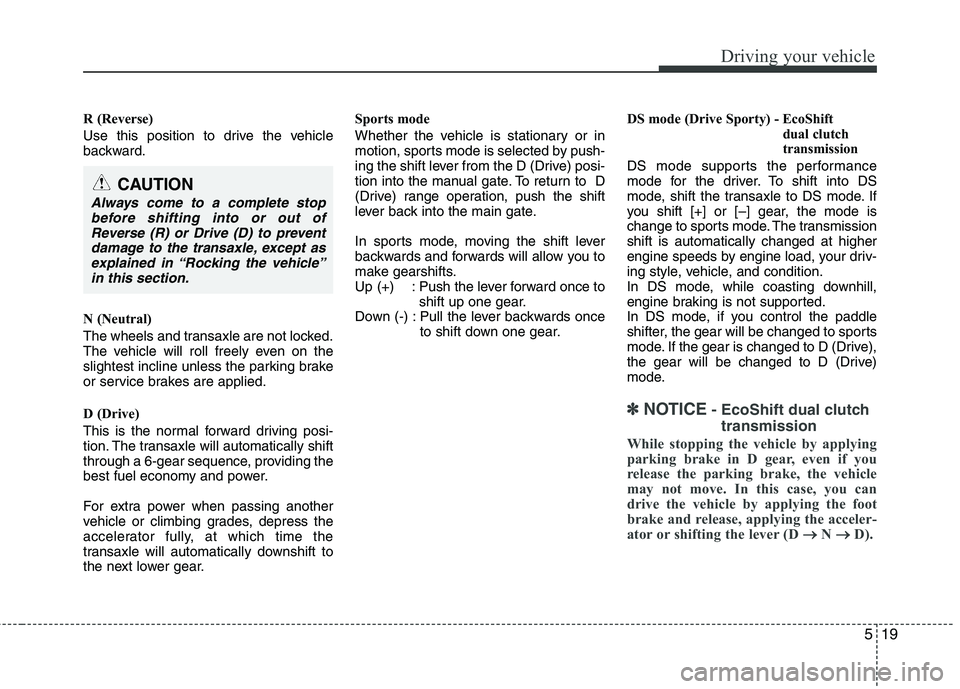 HYUNDAI VELOSTER 2015 Owners Manual 519
Driving your vehicle
R (Reverse)
Use this position to drive the vehicle
backward.
N (Neutral)
The wheels and transaxle are not locked.
The vehicle will roll freely even on the
slightest incline un HYUNDAI VELOSTER 2015 Owners Manual 519
Driving your vehicle
R (Reverse)
Use this position to drive the vehicle
backward.
N (Neutral)
The wheels and transaxle are not locked.
The vehicle will roll freely even on the
slightest incline un