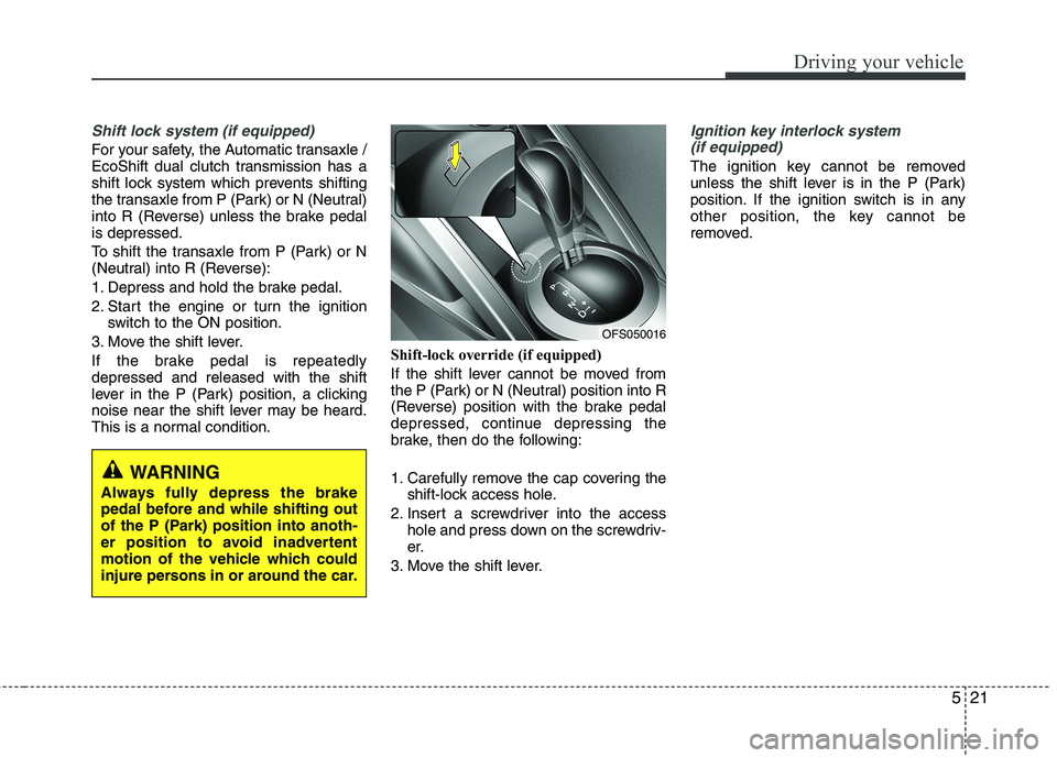 HYUNDAI VELOSTER 2015 Owners Manual 521
Driving your vehicle
Shift lock system (if equipped)
For your safety, the Automatic transaxle /
EcoShift dual clutch transmission has a
shift lock system which prevents shifting
the transaxle from HYUNDAI VELOSTER 2015 Owners Manual 521
Driving your vehicle
Shift lock system (if equipped)
For your safety, the Automatic transaxle /
EcoShift dual clutch transmission has a
shift lock system which prevents shifting
the transaxle from