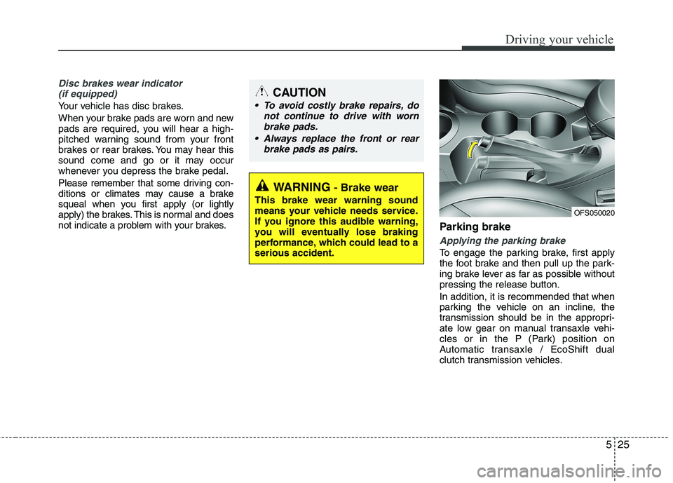 HYUNDAI VELOSTER 2015 Owners Manual 525
Driving your vehicle
Disc brakes wear indicator
(if equipped)
Your vehicle has disc brakes.
When your brake pads are worn and new
pads are required, you will hear a high-
pitched warning sound fr HYUNDAI VELOSTER 2015 Owners Manual 525
Driving your vehicle
Disc brakes wear indicator
(if equipped)
Your vehicle has disc brakes.
When your brake pads are worn and new
pads are required, you will hear a high-
pitched warning sound fr