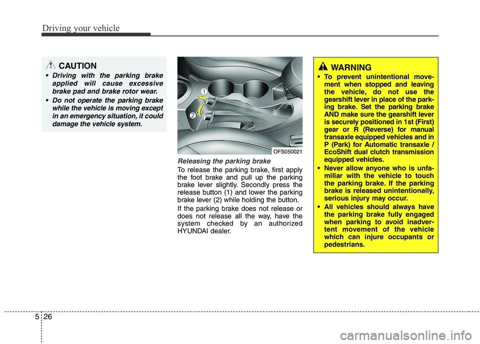 HYUNDAI VELOSTER 2015 Owners Manual Driving your vehicle
26 5
Releasing the parking brake
To release the parking brake, first apply
the foot brake and pull up the parking
brake lever slightly. Secondly press the
release button (1) and l HYUNDAI VELOSTER 2015 Owners Manual Driving your vehicle
26 5
Releasing the parking brake
To release the parking brake, first apply
the foot brake and pull up the parking
brake lever slightly. Secondly press the
release button (1) and l