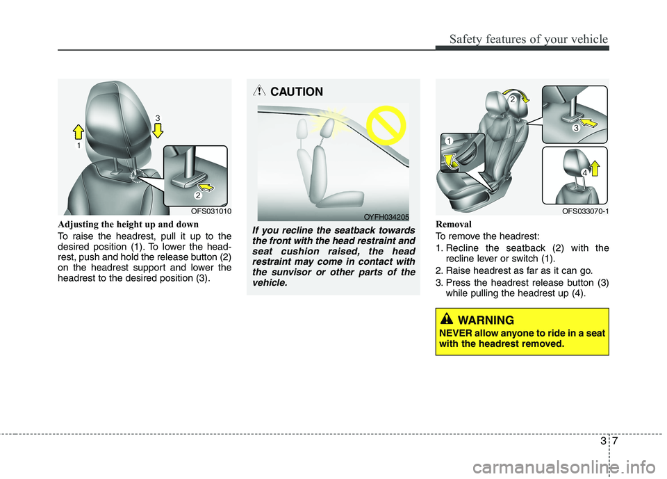 HYUNDAI VELOSTER 2015  Owners Manual 37
Safety features of your vehicle
Adjusting the height up and down
To raise the headrest, pull it up to the
desired position (1). To lower the head-
rest, push and hold the release button (2)
on the 