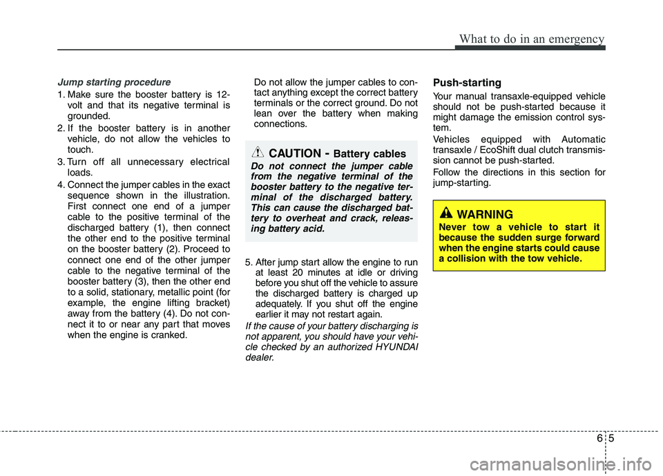 HYUNDAI VELOSTER 2015 Owners Manual 65
What to do in an emergency
Jump starting procedure
1. Make sure the booster battery is 12-
volt and that its negative terminal is
grounded.
2. If the booster battery is in another
vehicle, do not HYUNDAI VELOSTER 2015 Owners Manual 65
What to do in an emergency
Jump starting procedure
1. Make sure the booster battery is 12-
volt and that its negative terminal is
grounded.
2. If the booster battery is in another
vehicle, do not