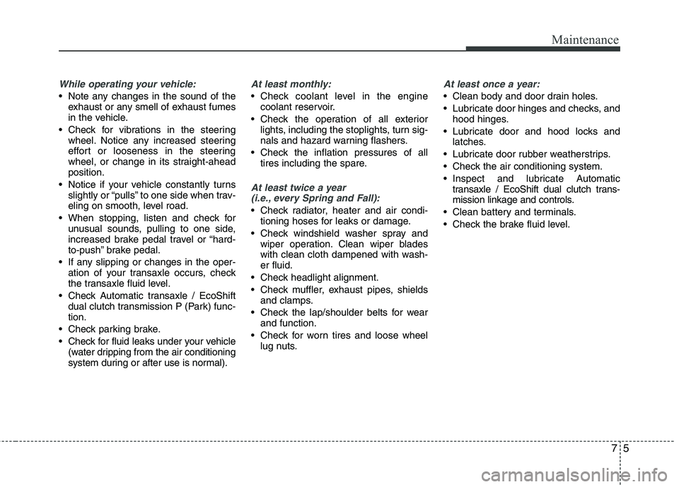 HYUNDAI VELOSTER 2015 Owners Manual 75
Maintenance
While operating your vehicle:
Note any changes in the sound of the
exhaust or any smell of exhaust fumes
in the vehicle.
Check for vibrations in the steering
wheel. Notice any increas HYUNDAI VELOSTER 2015 Owners Manual 75
Maintenance
While operating your vehicle:
Note any changes in the sound of the
exhaust or any smell of exhaust fumes
in the vehicle.
Check for vibrations in the steering
wheel. Notice any increas