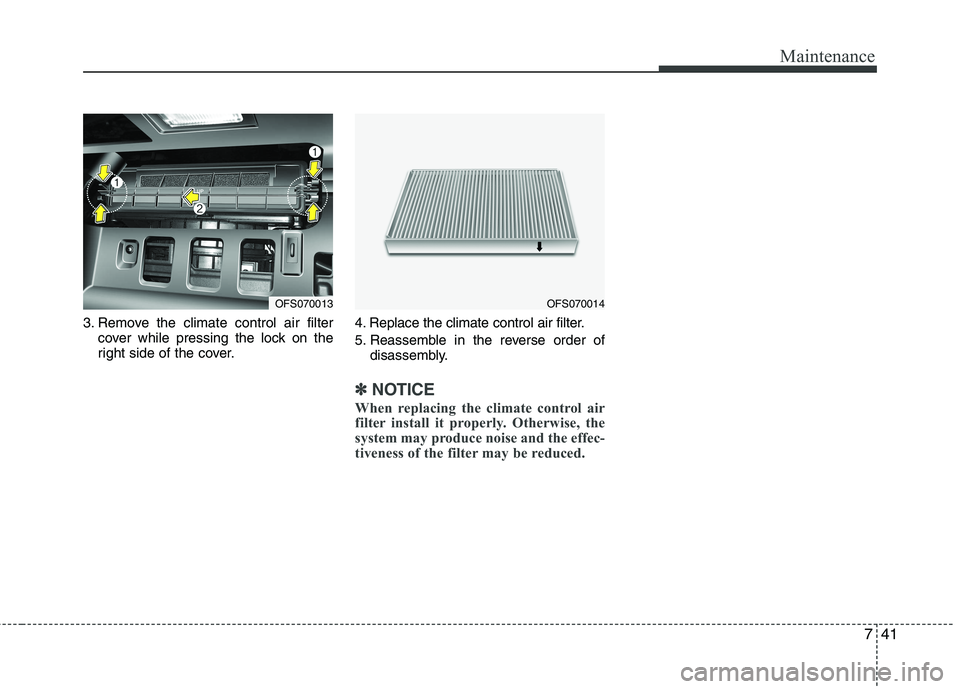 HYUNDAI VELOSTER 2015  Owners Manual 741
Maintenance
3. Remove the climate control air filter
cover while pressing the lock on the
right side of the cover.4. Replace the climate control air filter.
5. Reassemble in the reverse order of
d