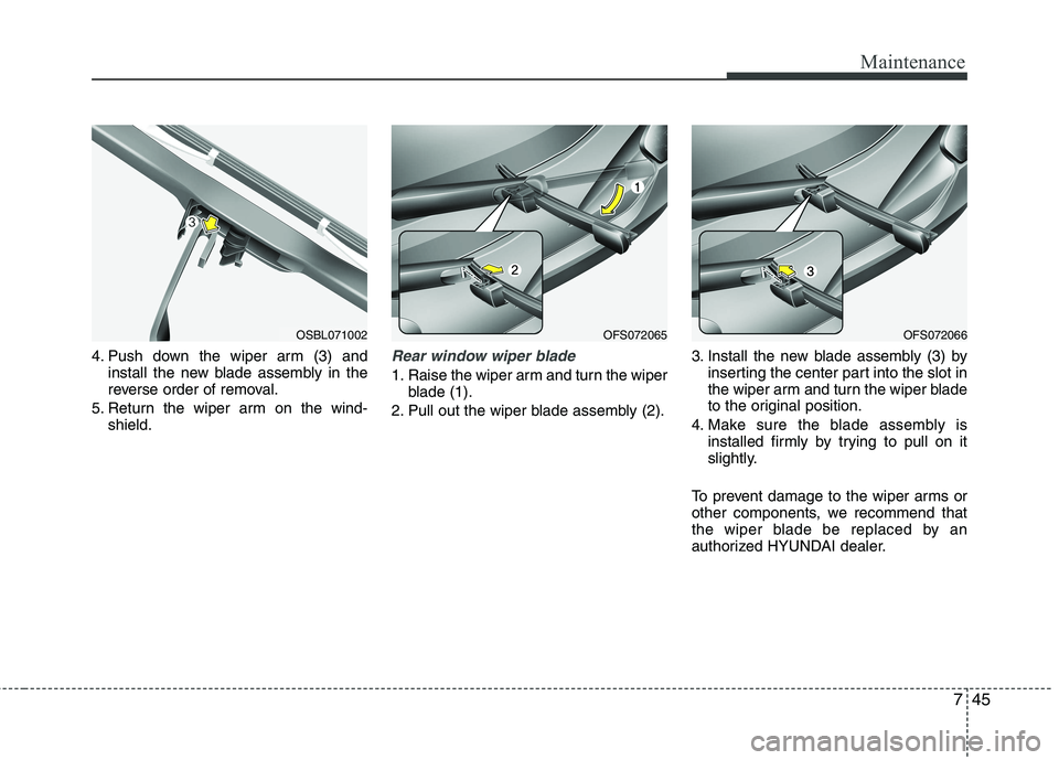 HYUNDAI VELOSTER 2015  Owners Manual 745
Maintenance
4. Push down the wiper arm (3) and
install the new blade assembly in the
reverse order of removal.
5. Return the wiper arm on the wind-
shield.Rear window wiper blade 
1. Raise the wip