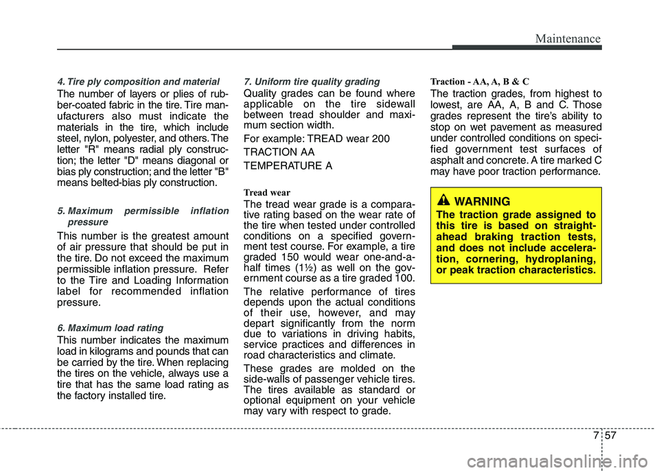 HYUNDAI VELOSTER 2015 Owners Manual 757
Maintenance
4. Tire ply composition and material
The number of layers or plies of rub-
ber-coated fabric in the tire. Tire man-
ufacturers also must indicate the
materials in the tire, which inclu HYUNDAI VELOSTER 2015 Owners Manual 757
Maintenance
4. Tire ply composition and material
The number of layers or plies of rub-
ber-coated fabric in the tire. Tire man-
ufacturers also must indicate the
materials in the tire, which inclu