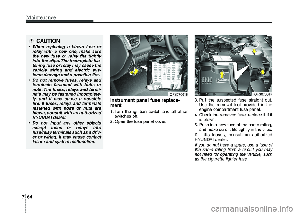 HYUNDAI VELOSTER 2015 Owners Manual Maintenance
64 7
Instrument panel fuse replace-
ment
1. Turn the ignition switch and all other
switches off.
2. Open the fuse panel cover.3. Pull the suspected fuse straight out.
Use the removal tool HYUNDAI VELOSTER 2015 Owners Manual Maintenance
64 7
Instrument panel fuse replace-
ment
1. Turn the ignition switch and all other
switches off.
2. Open the fuse panel cover.3. Pull the suspected fuse straight out.
Use the removal tool