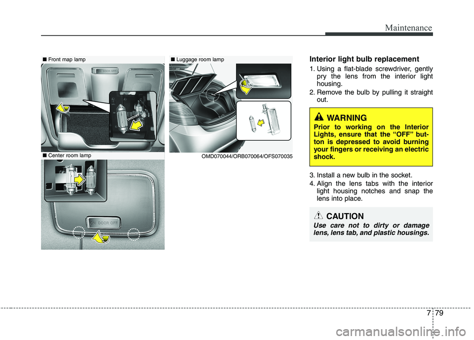 HYUNDAI VELOSTER 2015  Owners Manual 779
Maintenance
Interior light bulb replacement
1. Using a flat-blade screwdriver, gently
pry the lens from the interior light
housing.
2. Remove the bulb by pulling it straight
out.
3. Install a new 