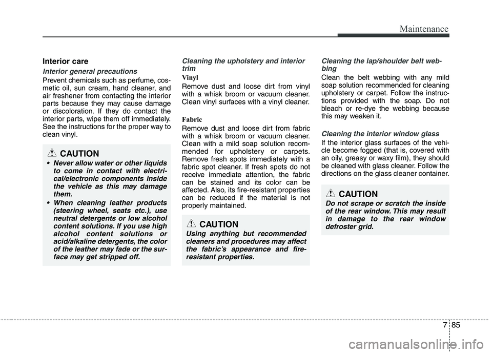 HYUNDAI VELOSTER 2015 Owners Manual 785
Maintenance
Interior care
Interior general precautions
Prevent chemicals such as perfume, cos-
metic oil, sun cream, hand cleaner, and
air freshener from contacting the interior
parts because the HYUNDAI VELOSTER 2015 Owners Manual 785
Maintenance
Interior care
Interior general precautions
Prevent chemicals such as perfume, cos-
metic oil, sun cream, hand cleaner, and
air freshener from contacting the interior
parts because the
