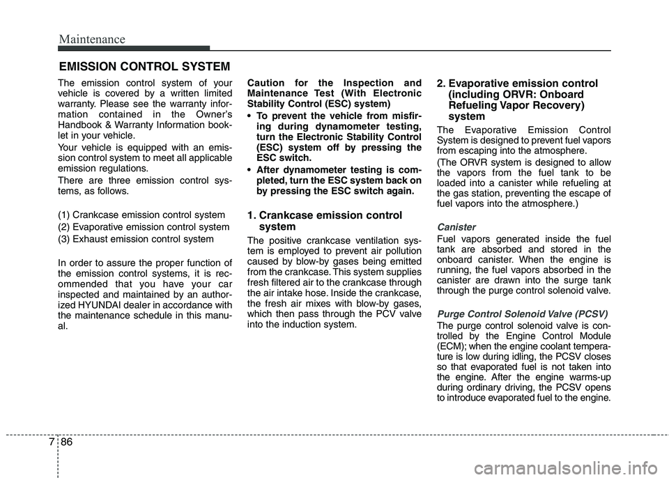 HYUNDAI VELOSTER 2015 Owners Manual Maintenance
86 7
EMISSION CONTROL SYSTEM
The emission control system of your
vehicle is covered by a written limited
warranty. Please see the warranty infor-
mation contained in the Owner’s
Handbook HYUNDAI VELOSTER 2015 Owners Manual Maintenance
86 7
EMISSION CONTROL SYSTEM
The emission control system of your
vehicle is covered by a written limited
warranty. Please see the warranty infor-
mation contained in the Owner’s
Handbook