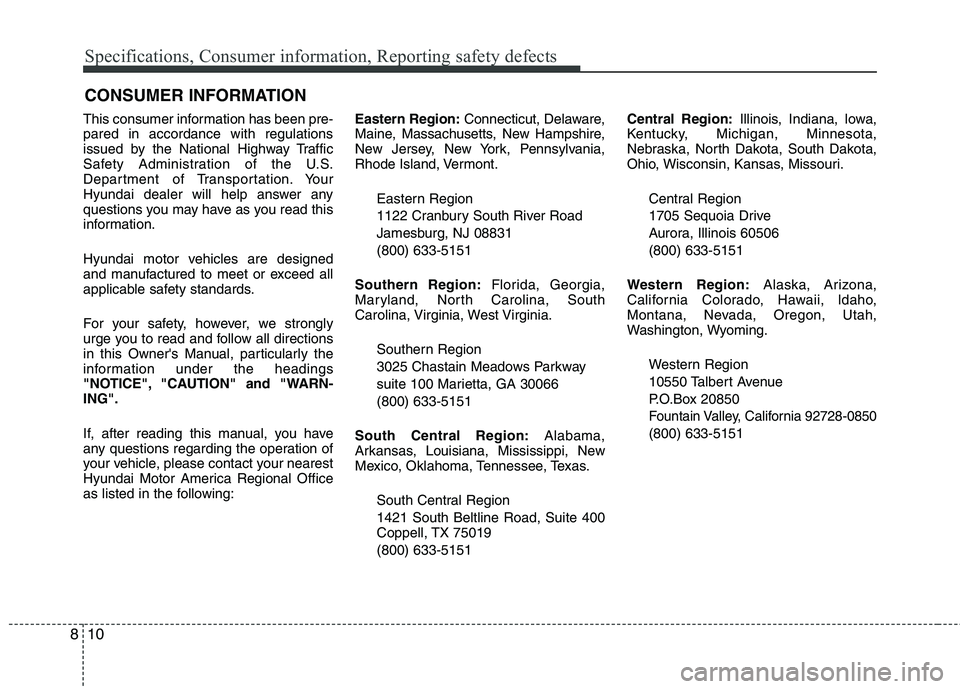 HYUNDAI VELOSTER 2015 Owners Manual Specifications, Consumer information, Reporting safety defects
10 8
This consumer information has been pre-
pared in accordance with regulations
issued by the National Highway Traffic
Safety Administr HYUNDAI VELOSTER 2015 Owners Manual Specifications, Consumer information, Reporting safety defects
10 8
This consumer information has been pre-
pared in accordance with regulations
issued by the National Highway Traffic
Safety Administr
