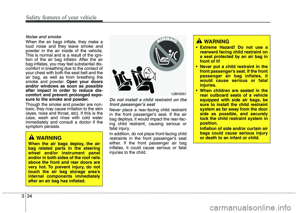 HYUNDAI VELOSTER 2015 Owners Manual Safety features of your vehicle
34 3
Noise and smoke
When the air bags inflate, they make a
loud noise and they leave smoke and
powder in the air inside of the vehicle.
This is normal and is a result HYUNDAI VELOSTER 2015 Owners Manual Safety features of your vehicle
34 3
Noise and smoke
When the air bags inflate, they make a
loud noise and they leave smoke and
powder in the air inside of the vehicle.
This is normal and is a result