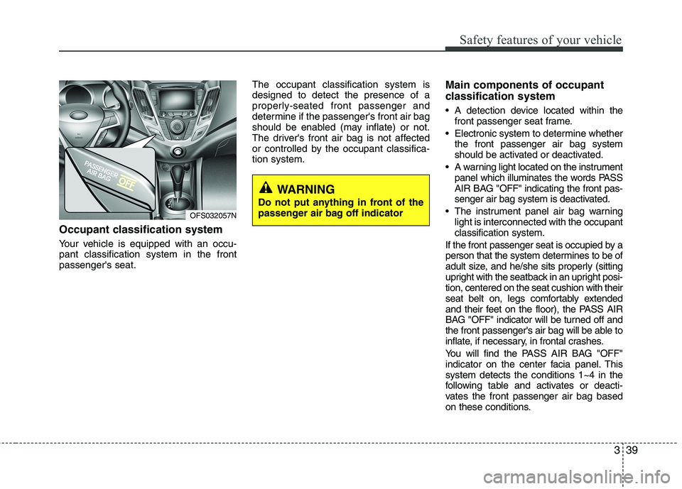 HYUNDAI VELOSTER 2015 Owners Manual 339
Safety features of your vehicle
Occupant classification system
Your vehicle is equipped with an occu-
pant classification system in the front
passengers seat.The occupant classification system is HYUNDAI VELOSTER 2015 Owners Manual 339
Safety features of your vehicle
Occupant classification system
Your vehicle is equipped with an occu-
pant classification system in the front
passengers seat.The occupant classification system is