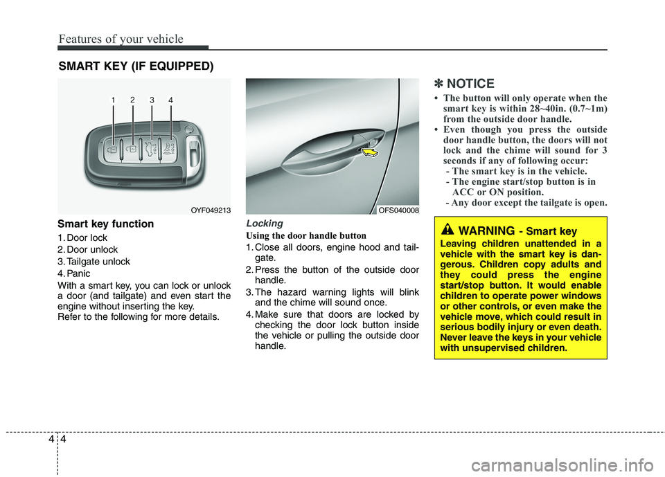 HYUNDAI VELOSTER 2015 Owners Manual Features of your vehicle
4 4
Smart key function
1. Door lock
2. Door unlock
3. Tailgate unlock
4. Panic
With a smart key, you can lock or unlock
a door (and tailgate) and even start the
engine without HYUNDAI VELOSTER 2015 Owners Manual Features of your vehicle
4 4
Smart key function
1. Door lock
2. Door unlock
3. Tailgate unlock
4. Panic
With a smart key, you can lock or unlock
a door (and tailgate) and even start the
engine without