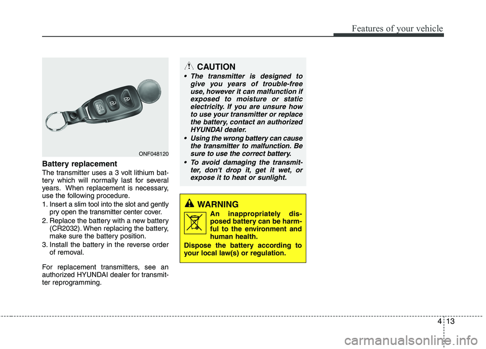 HYUNDAI VELOSTER 2015 Owners Manual 413
Features of your vehicle
Battery replacement
The transmitter uses a 3 volt lithium bat-
tery which will normally last for several
years. When replacement is necessary,
use the following procedure. HYUNDAI VELOSTER 2015 Owners Manual 413
Features of your vehicle
Battery replacement
The transmitter uses a 3 volt lithium bat-
tery which will normally last for several
years. When replacement is necessary,
use the following procedure.