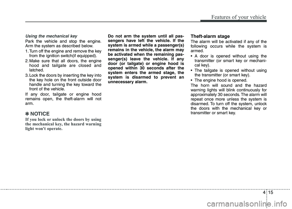 HYUNDAI VELOSTER 2015 Owners Manual 415
Features of your vehicle
Using the mechanical key
Park the vehicle and stop the engine.
Arm the system as described below.
1. Turn off the engine and remove the key
from the ignition switch(if equ HYUNDAI VELOSTER 2015 Owners Manual 415
Features of your vehicle
Using the mechanical key
Park the vehicle and stop the engine.
Arm the system as described below.
1. Turn off the engine and remove the key
from the ignition switch(if equ
