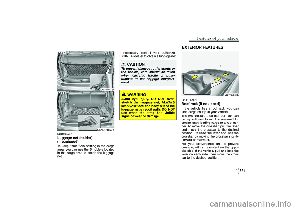 HYUNDAI VERACRUZ 2008 Owners Manual 4 119
Features of your vehicle
D281000AENLuggage net (holder)
(if equipped)To keep items from shifting in the cargo
area, you can use the 6 holders located
in the cargo area to attach the luggage
net HYUNDAI VERACRUZ 2008 Owners Manual 4 119
Features of your vehicle
D281000AENLuggage net (holder)
(if equipped)To keep items from shifting in the cargo
area, you can use the 6 holders located
in the cargo area to attach the luggage
net