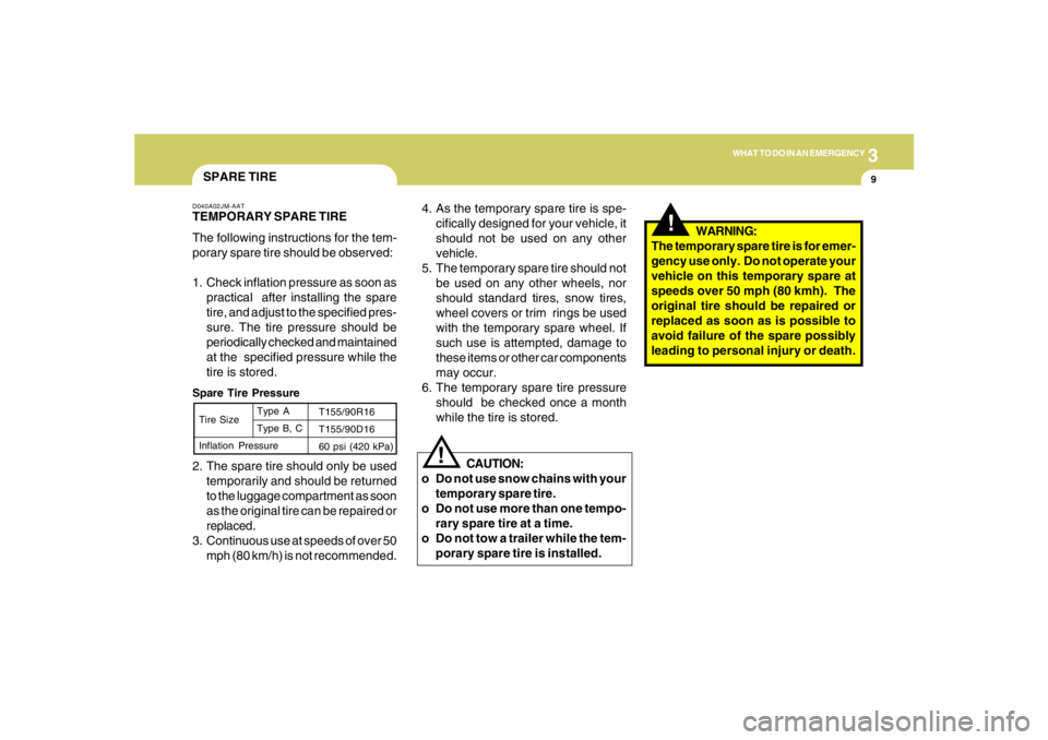 HYUNDAI TUCSON 2006  Owners Manual 3
WHAT TO DO IN AN EMERGENCY
9
!
!
4. As the temporary spare tire is spe-
cifically designed for your vehicle, it
should not be used on any other
vehicle.
5. The temporary spare tire should not
be use