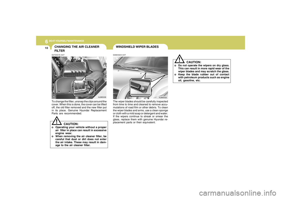 HYUNDAI TUCSON 2006  Owners Manual 6
DO-IT-YOURSELF MAINTENANCE
10
WINDSHIELD WIPER BLADESG080A02A-AATThe wiper blades should be carefully inspected
from time to time and cleaned to remove accu-
mulations of road film or other debris. 