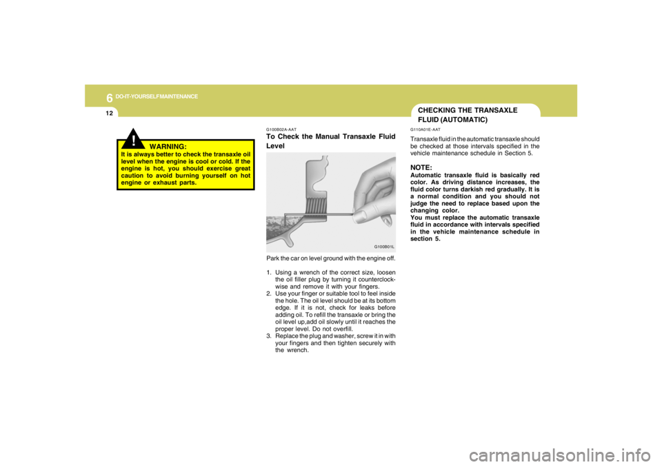 HYUNDAI TUCSON 2006  Owners Manual 6
DO-IT-YOURSELF MAINTENANCE
12
CHECKING THE TRANSAXLE
FLUID (AUTOMATIC)G110A01E-AATTransaxle fluid in the automatic transaxle should
be checked at those intervals specified in the
vehicle maintenance