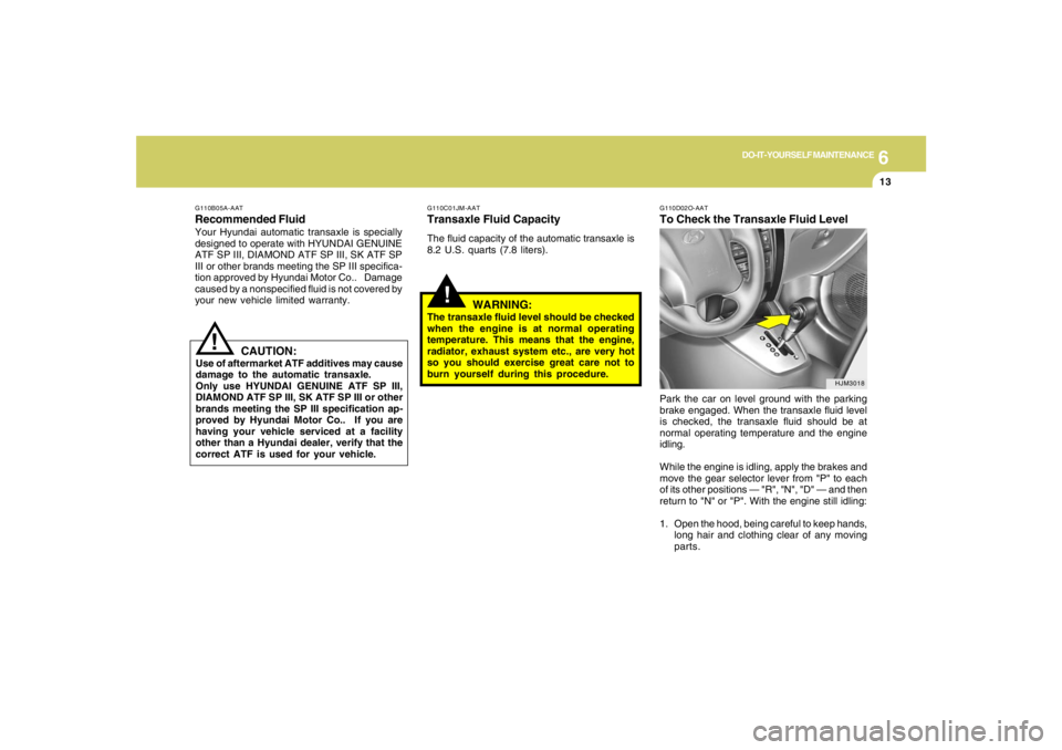 HYUNDAI TUCSON 2006  Owners Manual 6
DO-IT-YOURSELF MAINTENANCE
13
!
G110D02O-AATTo Check the Transaxle Fluid LevelPark the car on level ground with the parking
brake engaged. When the transaxle fluid level
is checked, the transaxle fl