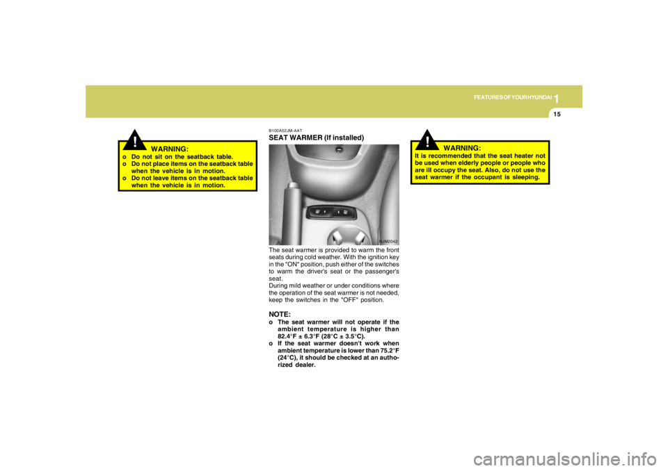 HYUNDAI TUCSON 2006  Owners Manual 1
FEATURES OF YOUR HYUNDAI
15
!
WARNING:
o Do not sit on the seatback table.
o Do not place items on the seatback table
when the vehicle is in motion.
o Do not leave items on the seatback table
when t