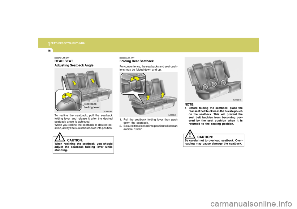 HYUNDAI TUCSON 2006  Owners Manual 1FEATURES OF YOUR HYUNDAI16
HJM2048
!
NOTE:o Before folding the seatback, place the
rear seat belt buckles in the buckle pouch
on the seatback. This will prevent the
seat belt buckles from becoming co