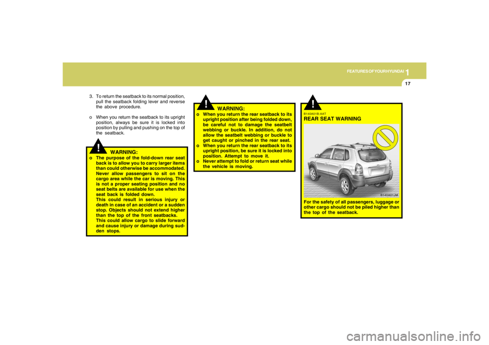 HYUNDAI TUCSON 2006  Owners Manual 1
FEATURES OF YOUR HYUNDAI
17
!
!
3. To return the seatback to its normal position,
pull the seatback folding lever and reverse
the above procedure.
o When you return the seatback to its upright
posit