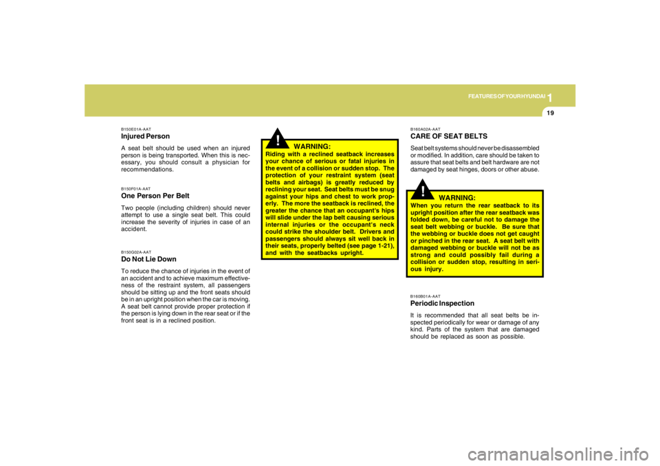 HYUNDAI TUCSON 2006  Owners Manual 1
FEATURES OF YOUR HYUNDAI
19
WARNING:
Riding with a reclined seatback increases
your chance of serious or fatal injuries in
the event of a collision or sudden stop.  The
protection of your restraint 