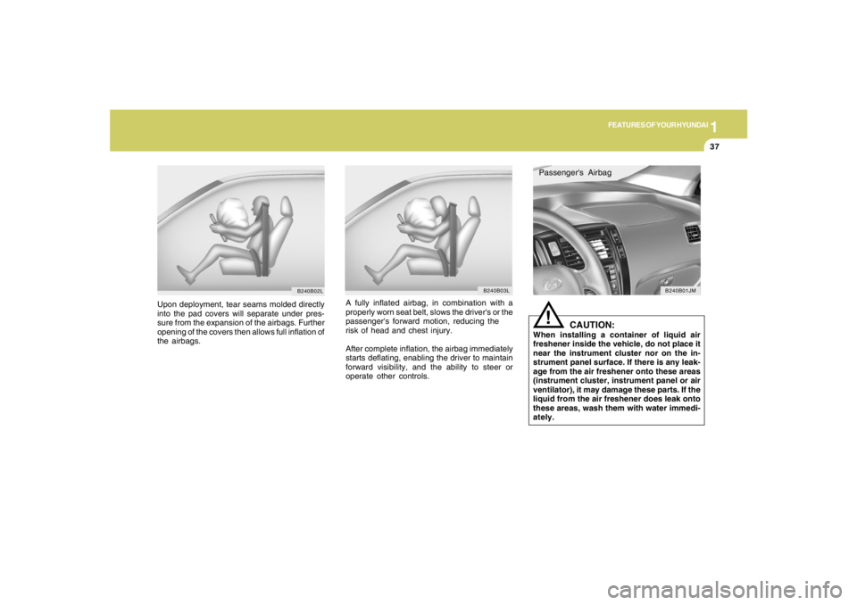 HYUNDAI TUCSON 2006 Owners Manual 1
FEATURES OF YOUR HYUNDAI
37
A fully inflated airbag, in combination with a
properly worn seat belt, slows the drivers or the
passengers forward motion, reducing the
risk of head and chest injury.
HYUNDAI TUCSON 2006 Owners Manual 1
FEATURES OF YOUR HYUNDAI
37
A fully inflated airbag, in combination with a
properly worn seat belt, slows the drivers or the
passengers forward motion, reducing the
risk of head and chest injury.