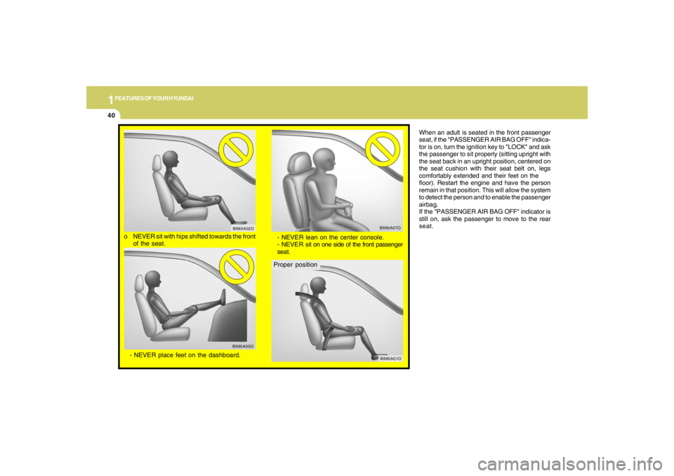 HYUNDAI TUCSON 2006  Owners Manual 1FEATURES OF YOUR HYUNDAI40
When an adult is seated in the front passenger
seat, if the "PASSENGER AIR BAG OFF" indica-
tor is on, turn the ignition key to "LOCK" and ask
the passenger to sit properly