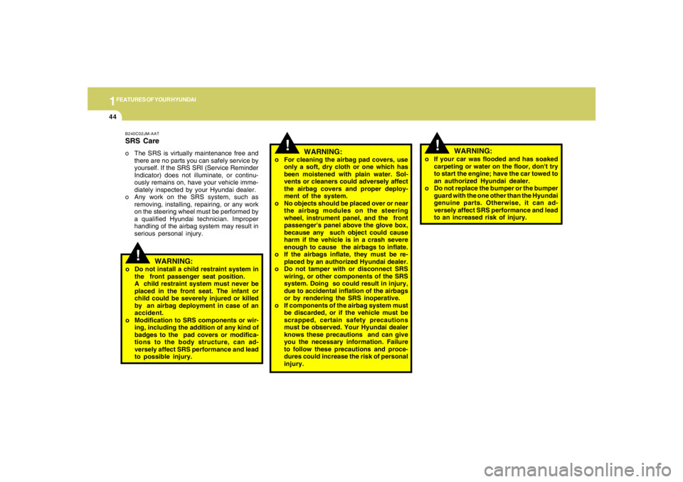 HYUNDAI TUCSON 2006  Owners Manual 1FEATURES OF YOUR HYUNDAI44
!
o If your car was flooded and has soaked
carpeting or water on the floor, dont try
to start the engine; have the car towed to
an authorized Hyundai dealer.
o Do not repl