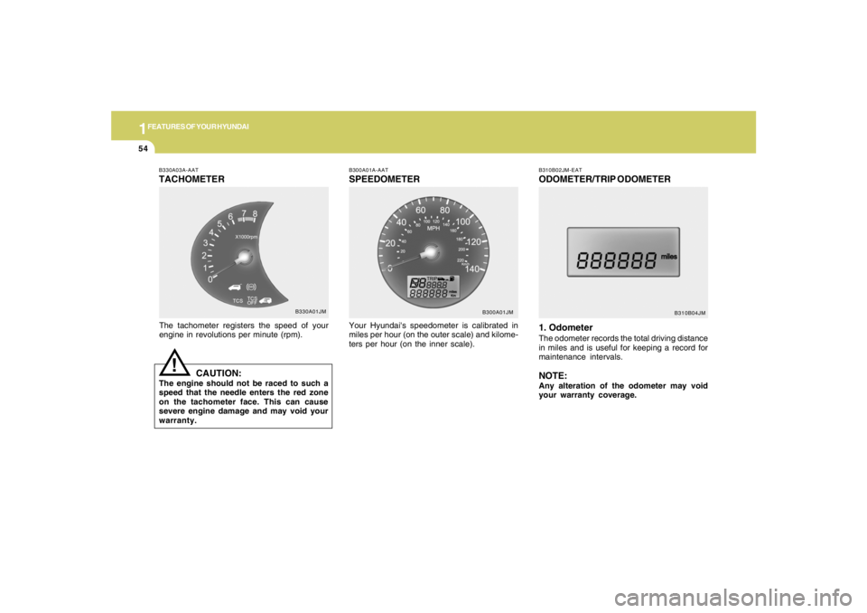 HYUNDAI TUCSON 2006  Owners Manual 1FEATURES OF YOUR HYUNDAI54
B310B02JM-EATODOMETER/TRIP ODOMETER
1. OdometerThe odometer records the total driving distance
in miles and is useful for keeping a record for
maintenance intervals.NOTE:An