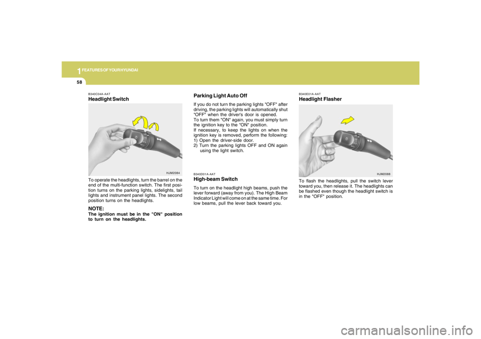 HYUNDAI TUCSON 2006  Owners Manual 1FEATURES OF YOUR HYUNDAI58
B340D01A-AATHigh-beam SwitchTo turn on the headlight high beams, push the
lever forward (away from you). The High Beam
Indicator Light will come on at the same time. For
lo