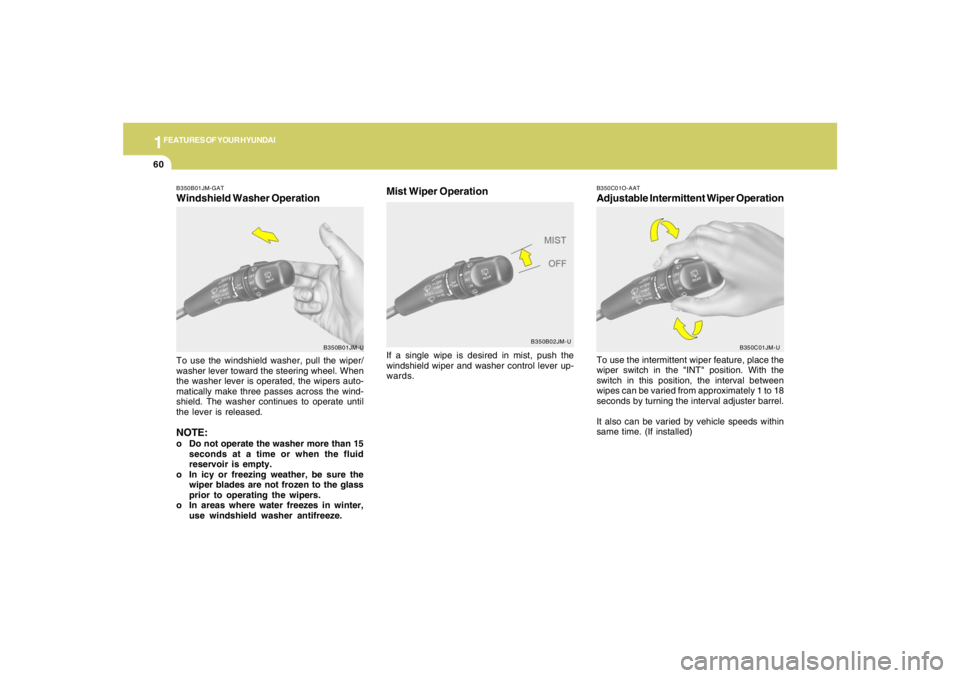HYUNDAI TUCSON 2006  Owners Manual 1FEATURES OF YOUR HYUNDAI60
B350C01O-AATAdjustable Intermittent Wiper OperationTo use the intermittent wiper feature, place the
wiper switch in the "INT" position. With the
switch in this position, th