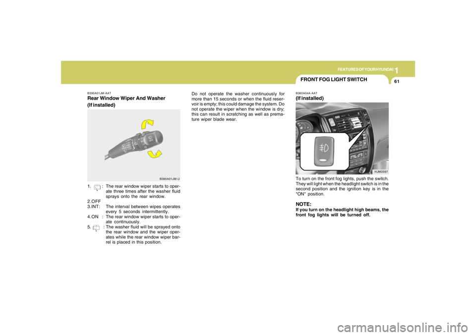 HYUNDAI TUCSON 2006  Owners Manual 1
FEATURES OF YOUR HYUNDAI
61
Do not operate the washer continuously for
more than 15 seconds or when the fluid reser-
voir is empty; this could damage the system. Do
not operate the wiper when the wi