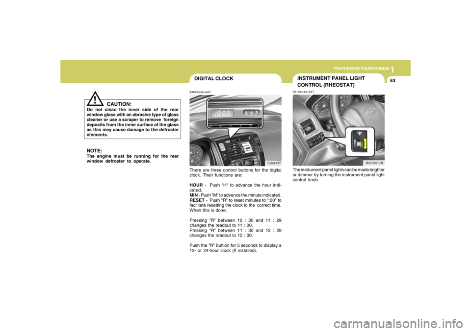 HYUNDAI TUCSON 2006  Owners Manual 1
FEATURES OF YOUR HYUNDAI
63
DIGITAL CLOCKB400A02A-AATThere are three control buttons for the digital
clock. Their functions are:
HOUR  - Push "H" to advance the hour indi-
cated.
MIN - Push "M" to a