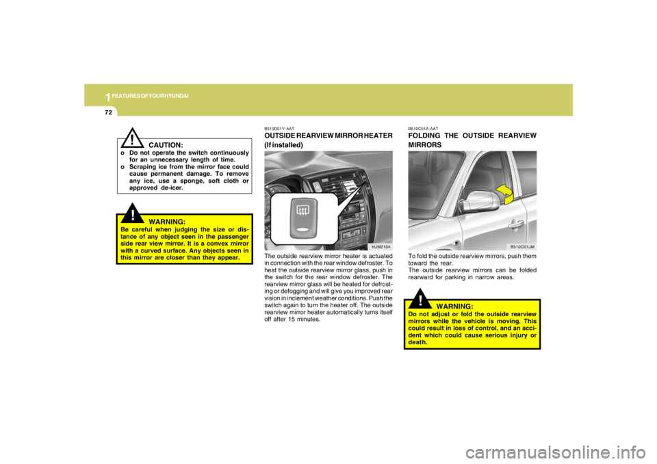 HYUNDAI TUCSON 2006  Owners Manual 1FEATURES OF YOUR HYUNDAI72
HJM2104
!
WARNING:
Be careful when judging the size or dis-
tance of any object seen in the passenger
side rear view mirror. It is a convex mirror
with a curved surface. An
