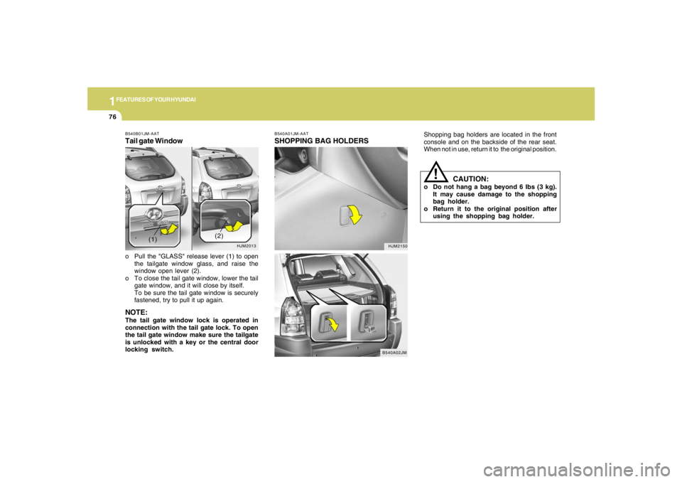 HYUNDAI TUCSON 2006  Owners Manual 1FEATURES OF YOUR HYUNDAI76
Shopping bag holders are located in the front
console and on the backside of the rear seat.
When not in use, return it to  the original position.
CAUTION:
o Do not hang a b