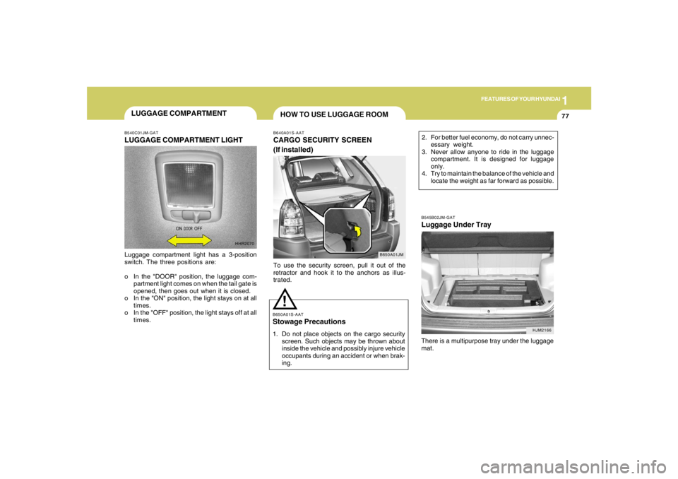 HYUNDAI TUCSON 2006  Owners Manual 1
FEATURES OF YOUR HYUNDAI
77
HOW TO USE LUGGAGE ROOM
B650A01JM B640A01S-AAT
CARGO SECURITY SCREEN
(If installed)To use the security screen, pull it out of the
retractor and hook it to the anchors as 