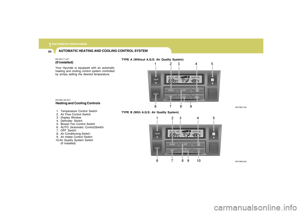 HYUNDAI TUCSON 2005  Owners Manual 1FEATURES OF YOUR HYUNDAI94
AUTOMATIC HEATING AND COOLING CONTROL SYSTEMB970A01Y-AAT(If installed)Your Hyundai is equipped with an automatic
heating and cooling control system controlled
by simply set