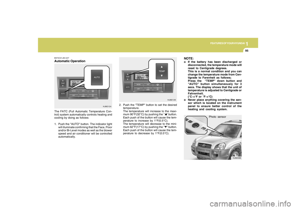 HYUNDAI TUCSON 2005  Owners Manual 1
FEATURES OF YOUR HYUNDAI
95
Photo sensor
HJM2086
NOTE:o If the battery has been discharged or
disconnected, the temperature mode will
reset to Centigrade degrees.
This is a normal condition and you 