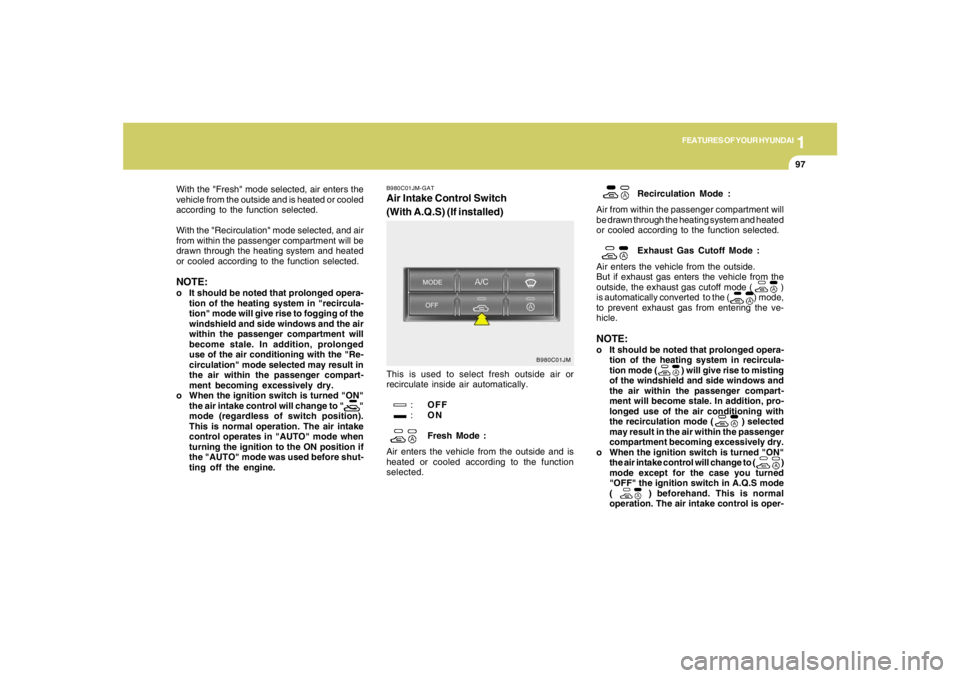 HYUNDAI TUCSON 2005  Owners Manual 1
FEATURES OF YOUR HYUNDAI
97
B980C01JM-GATAir Intake Control Switch
(With A.Q.S) (If installed)This is used to select fresh outside air or
recirculate inside air automatically.
:OFF
:ON
Fresh Mode :
