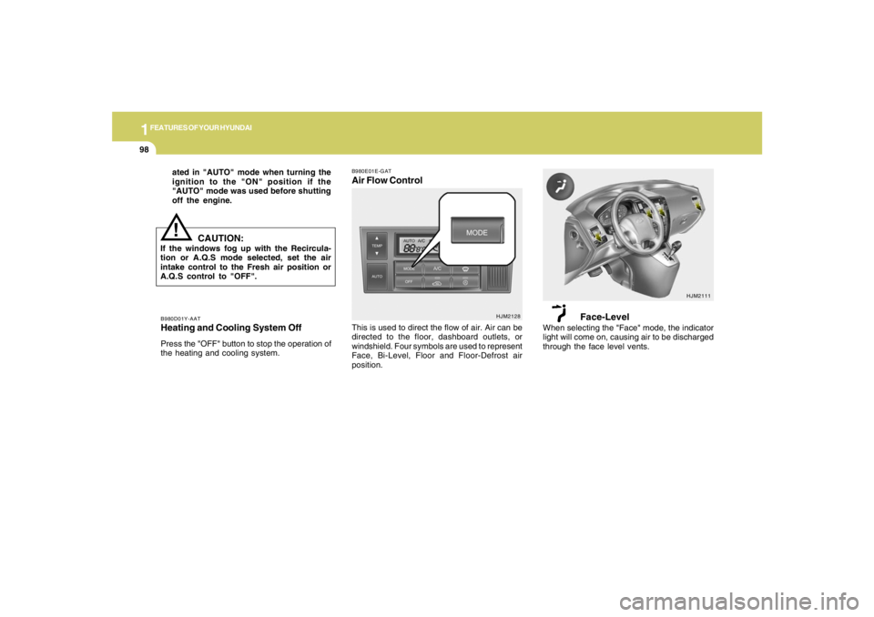 HYUNDAI TUCSON 2005  Owners Manual 1FEATURES OF YOUR HYUNDAI98
B980D01Y-AATHeating and Cooling System OffPress the "OFF" button to stop the operation of
the heating and cooling system.
!ated in "AUTO" mode when turning the
ignition to 