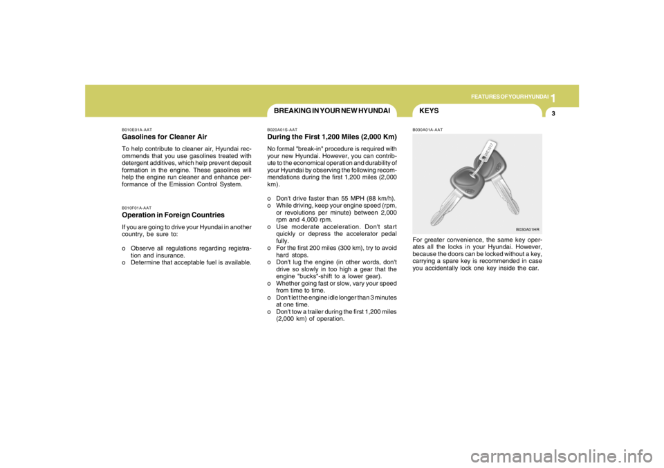 HYUNDAI TUCSON 2005  Owners Manual 1
FEATURES OF YOUR HYUNDAI
3
KEYS
BREAKING IN YOUR NEW HYUNDAI
B010F01A-AATOperation in Foreign CountriesIf you are going to drive your Hyundai in another
country, be sure to:
o Observe all regulation