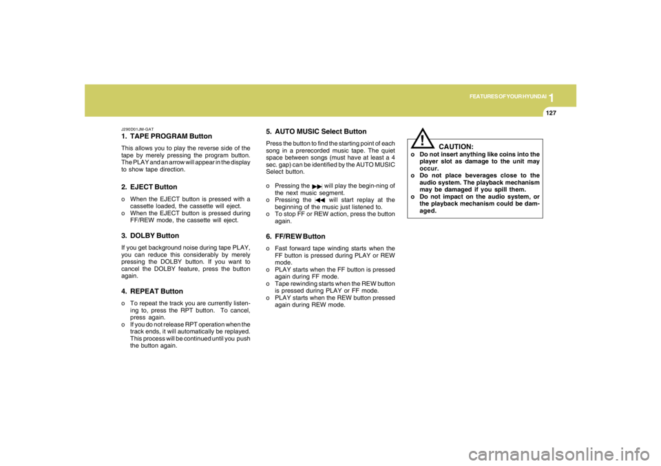 HYUNDAI TUCSON 2005  Owners Manual 1
FEATURES OF YOUR HYUNDAI
127
J290D01JM-GAT1. TAPE PROGRAM ButtonThis allows you to play the reverse side of the
tape by merely pressing the program button.
The PLAY and an arrow will appear in the d