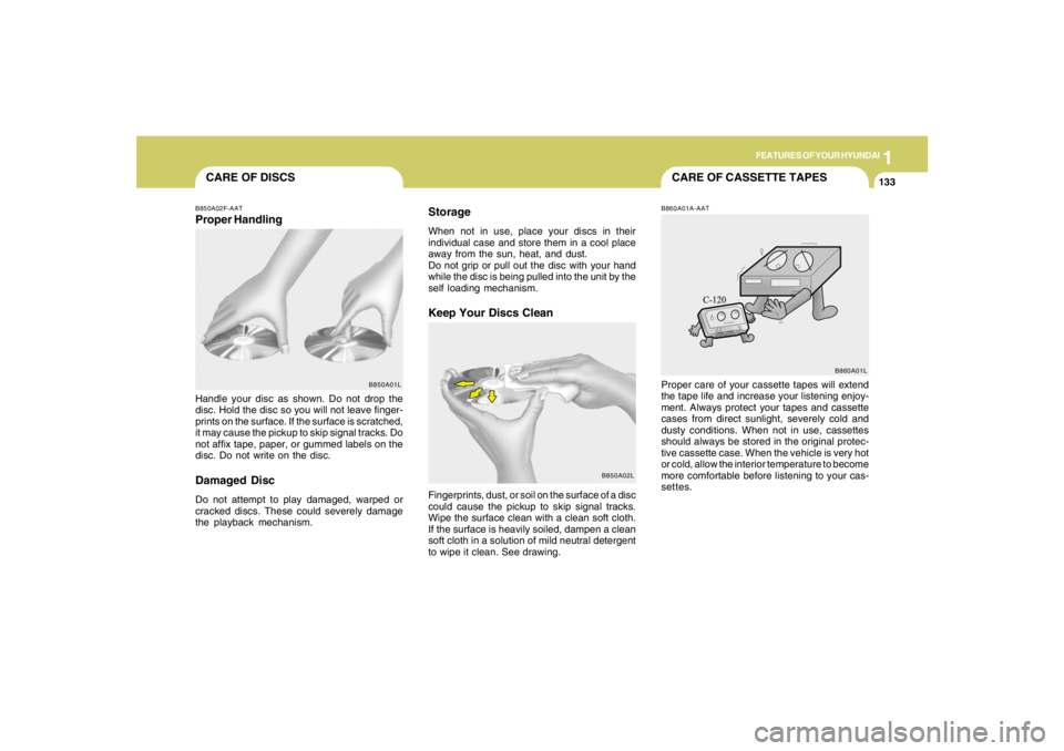 HYUNDAI TUCSON 2005  Owners Manual 1
FEATURES OF YOUR HYUNDAI
133
CARE OF CASSETTE TAPES
CARE OF DISCS
B850A02L B850A02F-AAT
Proper HandlingStorage
When not in use, place your discs in their
individual case and store them in a cool pla