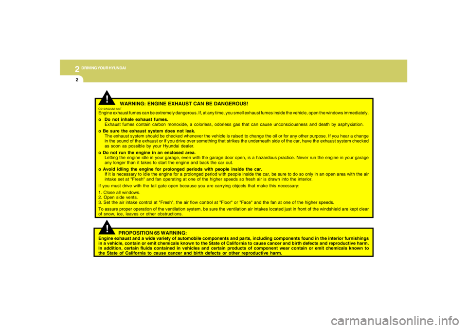 HYUNDAI TUCSON 2005  Owners Manual 2
DRIVING YOUR HYUNDAI
2
 WARNING: ENGINE EXHAUST CAN BE DANGEROUS!
C010A02JM-AATEngine exhaust fumes can be extremely dangerous. If, at any time, you smell exhaust fumes inside the vehicle, open the 