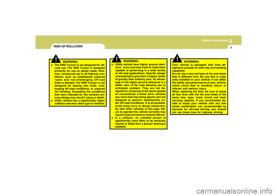 HYUNDAI TUCSON 2005  Owners Manual 2
DRIVING YOUR HYUNDAI
3
!
!
WARNING:
o The 2WD Tucson is not designed for off-
road use. The 4WD Tucson is designed
primarily for use on paved roads. How-
ever, occasional use in off-highway con-
dit