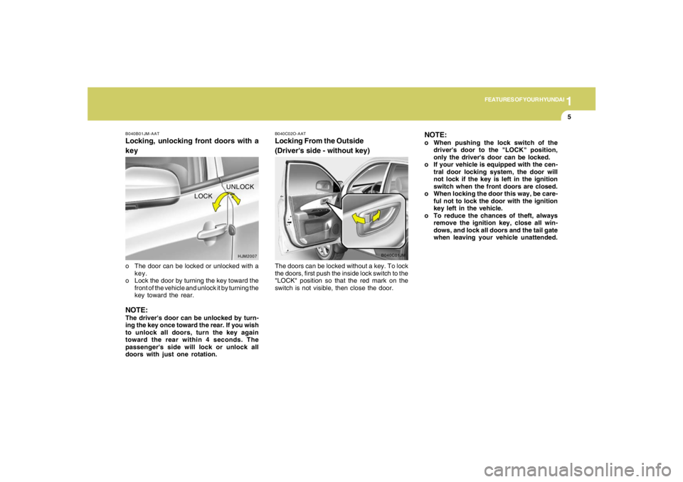 HYUNDAI TUCSON 2005  Owners Manual 1
FEATURES OF YOUR HYUNDAI
5
UNLOCK
LOCK
HJM2007 B040B01JM-AAT
Locking, unlocking front doors with a
keyo The door can be locked or unlocked with a
key.
o Lock the door by turning the key toward the
f
